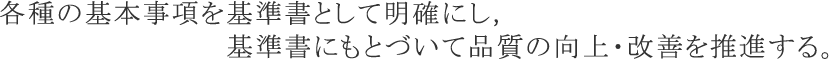 各種の基本事項を基準書として明確にし,基準書にもとづいて品質の向上・改善を推進する